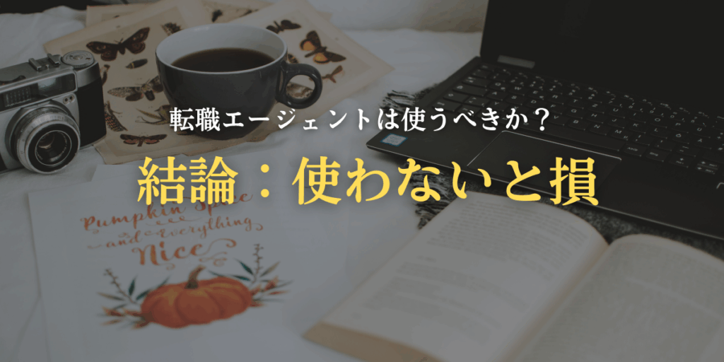転職エージェントは使うべきか？【結論：使わないと損】