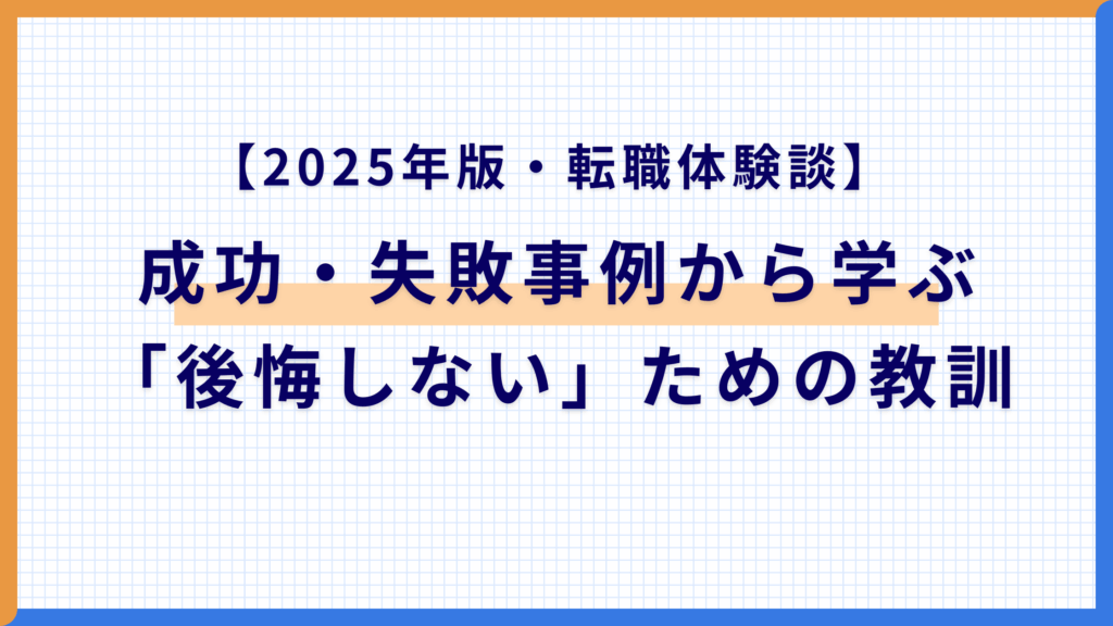 【2025年版・転職体験談】成功事例・失敗事例から学ぶ「後悔しない」ための教訓