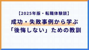 【2025年版・転職体験談】成功事例・失敗事例から学ぶ「後悔しない」ための教訓