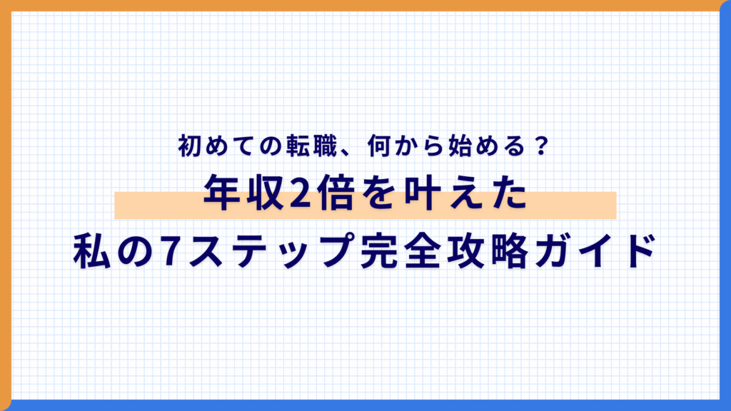 初めての転職、何から始める？年収2倍を叶えた私の7ステップ完全攻略ガイド