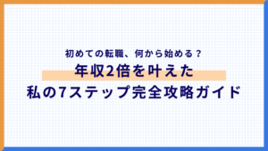 初めての転職、何から始める?年収2倍を叶えた私の7ステップ完全攻略ガイド