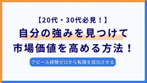 20代・30代必見！アピール経験ゼロから強みを見つけて市場価値を高める方法！スキルなしで転職は無理？