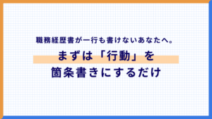 職務経歴書が一行も書けないあなたへ。まずは「行動」を箇条書きにするだけ