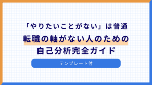 「やりたいことがない」は普通。転職の軸がない人のための自己分析完全ガイド【テンプレート付】