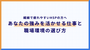 繊細で疲れやすいHSPの方へ。あなたの強みを活かせる仕事と職場環境の選び方