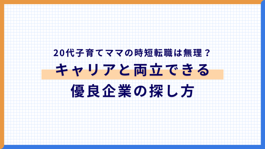 【20代子育てママ】時短転職は無理？キャリアと両立できる優良企業の探し方