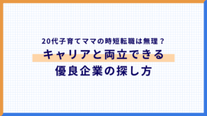 【20代子育てママ】時短転職は無理?キャリアと両立できる優良企業の探し方