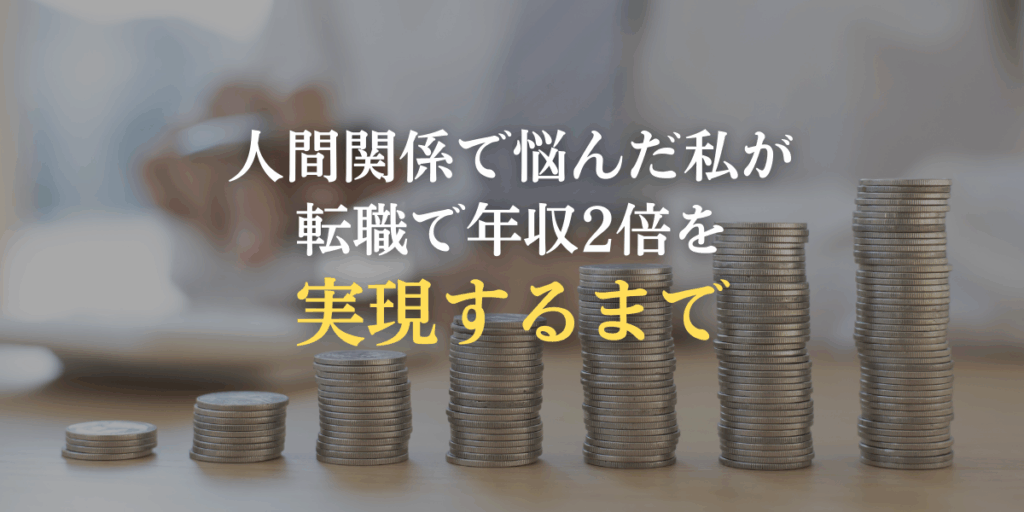 人間関係で悩んだ私が、転職で年収2倍を実現するまでの画像