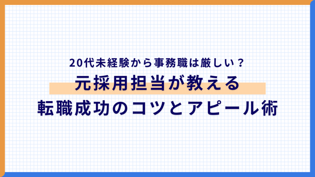 20代未経験から事務職は厳しい？元採用担当が教える転職成功のコツとアピール術