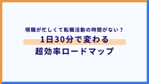現職が忙しくて転職活動の時間がない?1日30分で変わる超効率ロードマップ