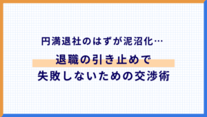 【体験談】円満退社のはずが泥沼化…退職の引き止めで失敗しないための交渉術