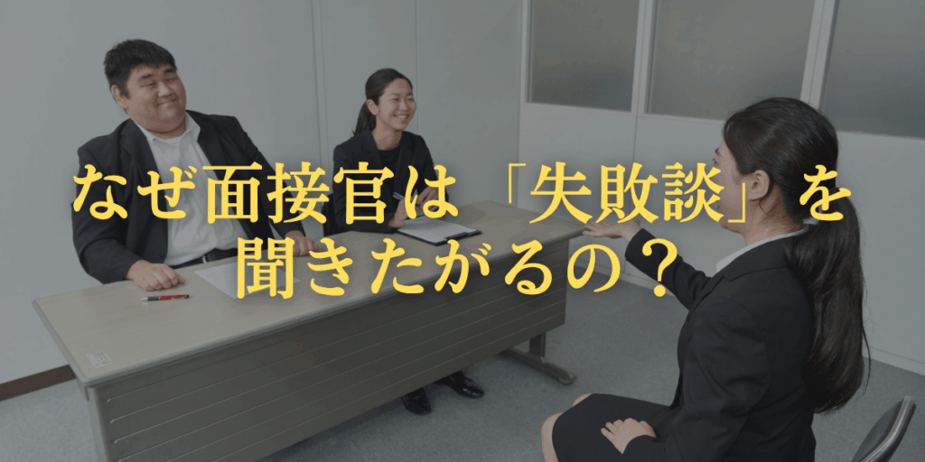 なぜ面接官は「失敗談」を聞きたがるの？