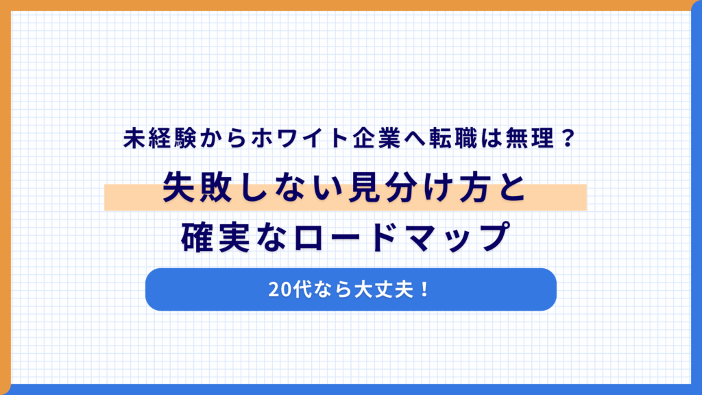 未経験からホワイト企業へ転職は無理？20代なら大丈夫！失敗しない見分け方と確実なロードマップ