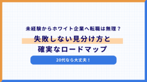 未経験からホワイト企業へ転職は無理？20代なら大丈夫！失敗しない見分け方と確実なロードマップ