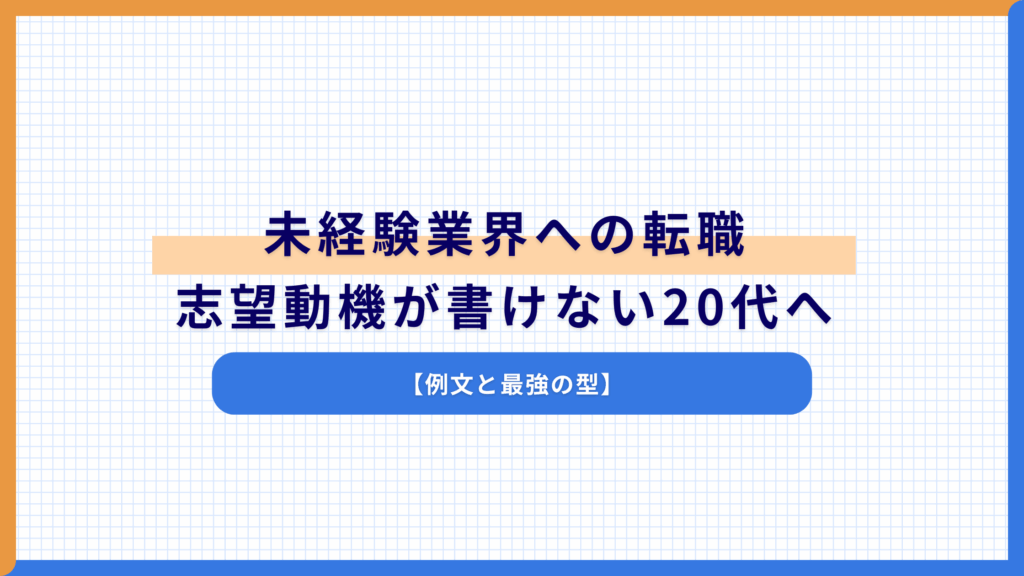 未経験業界への転職、志望動機が書けない20代へ【例文と最強の型】
