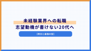 未経験業界への転職、志望動機が書けない20代へ【例文と最強の型】