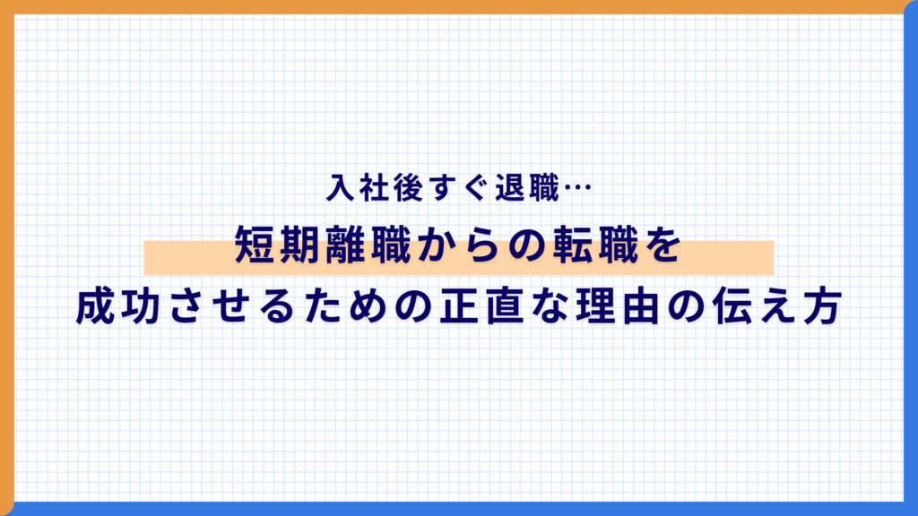 入社後すぐ退職…短期離職からの転職を成功させるための正直な理由の伝え方