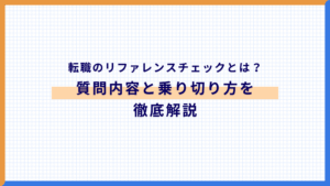 転職のリファレンスチェックとは？誰に頼む？質問内容と乗り切り方を徹底解説