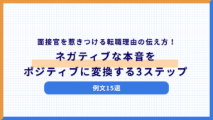 【例文15選】面接官を惹きつける転職理由の伝え方！ネガティブな本音をポジティブに変換する3ステップ