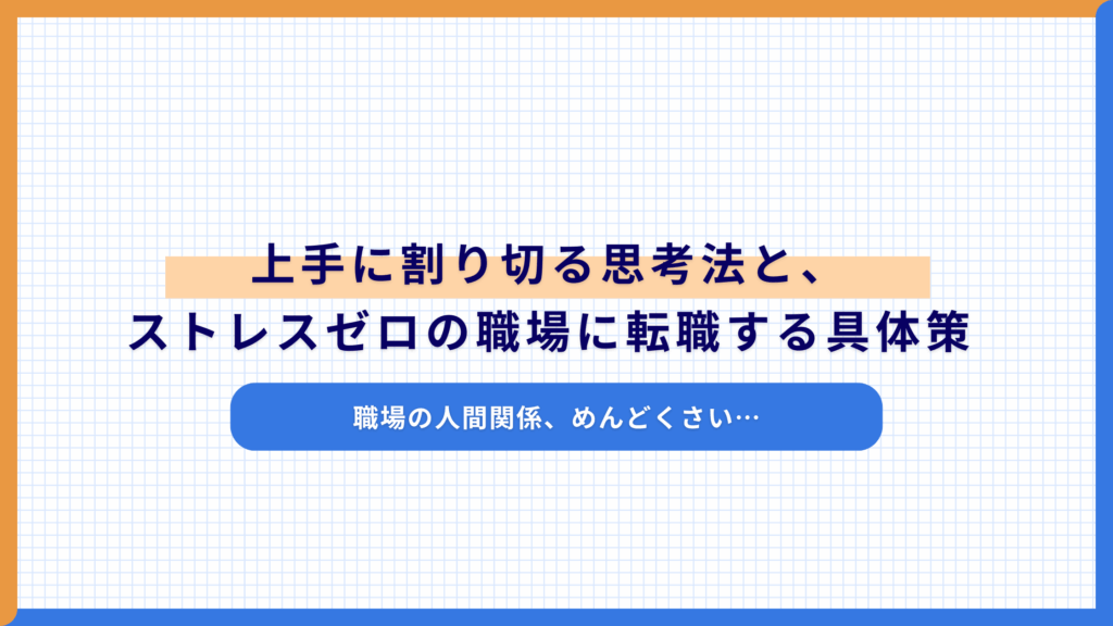 「職場の人間関係、めんどくさい…」上手に割り切る思考法と、ストレスゼロの職場に転職する具体策
