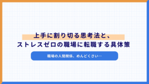 「職場の人間関係、めんどくさい…」上手に割り切る思考法と、ストレスゼロの職場に転職する具体策