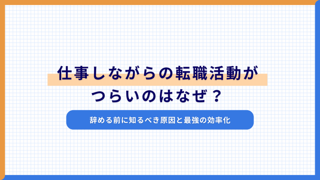 仕事しながらの転職活動がつらいのはなぜ？辞める前に知るべき原因と最強の効率化