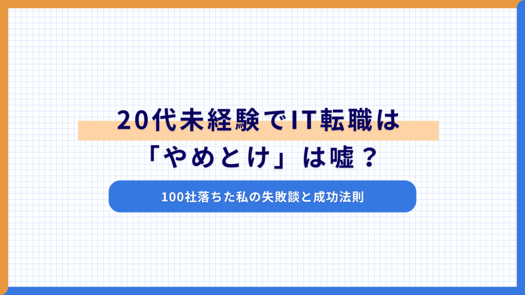 20代未経験でIT転職は「やめとけ」は嘘？100社落ちた私の失敗談と成功法則