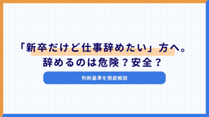 「新卒だけど仕事辞めたい」方へ。辞めるのは危険？安全？判断基準を徹底解説