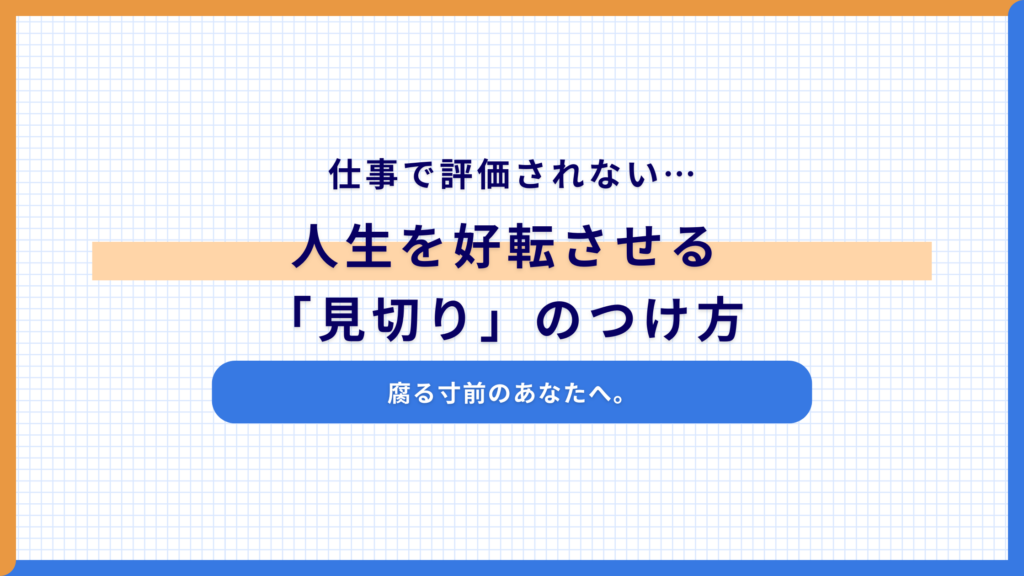 仕事で評価されない…腐る寸前のあなたへ。人生を好転させる「見切り」のつけ方