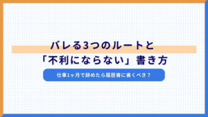 仕事1ヶ月で辞めたら履歴書に書くべき？バレる3つのルートと「不利にならない」書き方