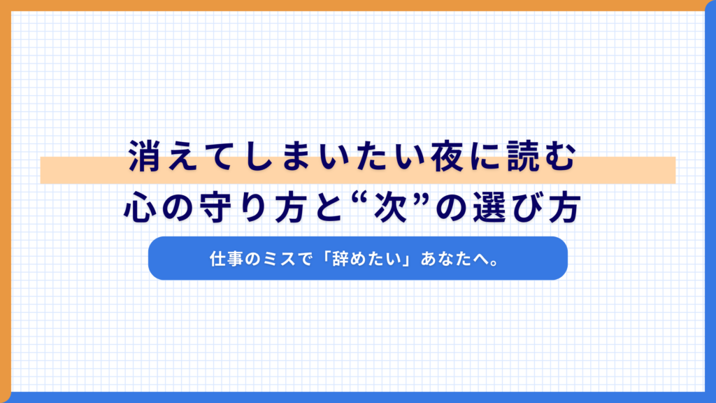 仕事のミスで「辞めたい」あなたへ。消えてしまいたい夜に読む、心の守り方と“次”の選び方